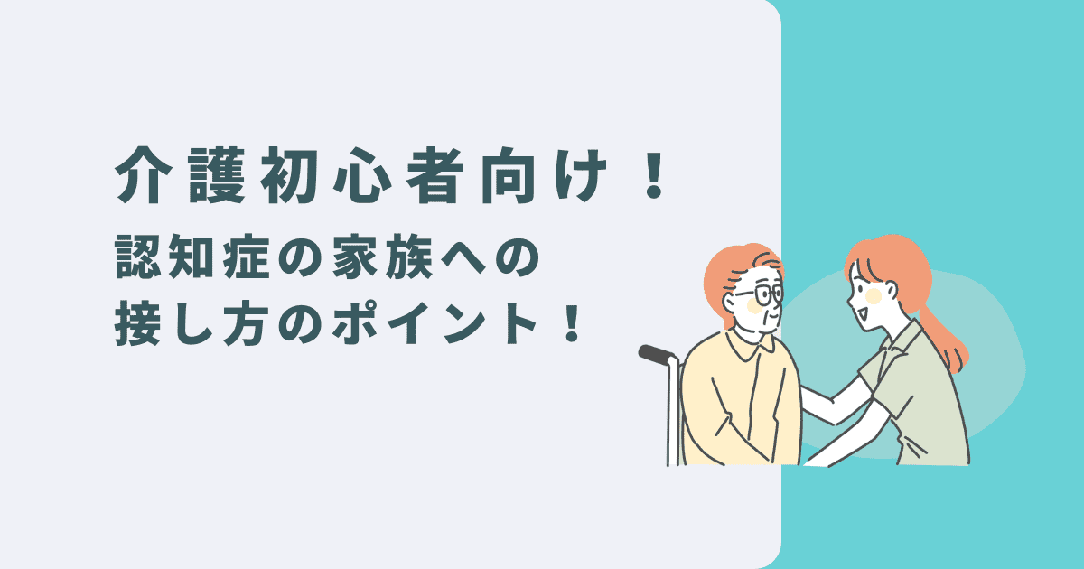 認知症の家族への接し方のポイント｜介護初心者向け安心ガイド！